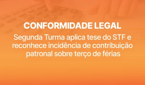 CONFORMIDADE LEGAL: Segunda Turma aplica tese do STF e reconhece incidência de contribuição patronal sobre terço de férias